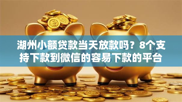 湖州小额贷款当天放款吗?8个支持下款到微信的容易下款的平台 湖州小额贷款当天放款吗?8个支持下款到微信的容易下款的平台