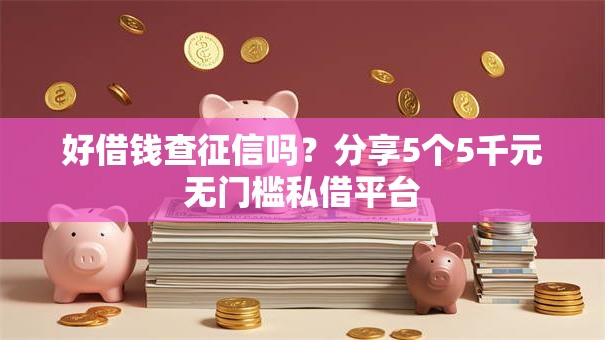 好借钱查征信吗？分享5个5千元无门槛私借平台
