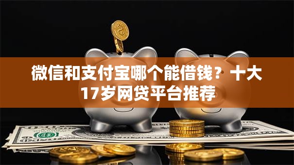 微信和支付宝哪个能借钱?十大17岁网贷平台推荐 微信和支付宝哪个能借钱?十大17岁网贷平台推荐