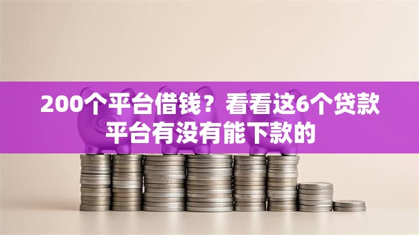 200个平台借钱？看看这6个贷款平台有没有能下款的