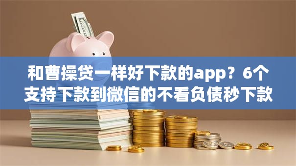 和曹操贷一样好下款的app？6个支持下款到微信的不看负债秒下款的网贷软件