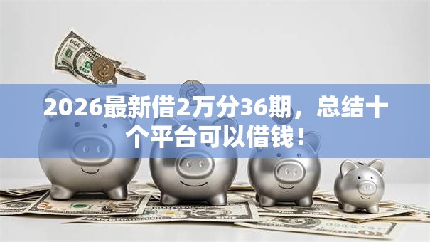 2026最新借2万分36期，总结十个平台可以借钱！