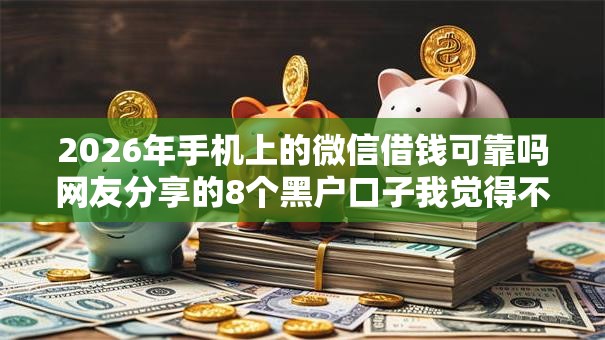 2026年手机上的微信借钱可靠吗网友分享的8个黑户口子我觉得不错！