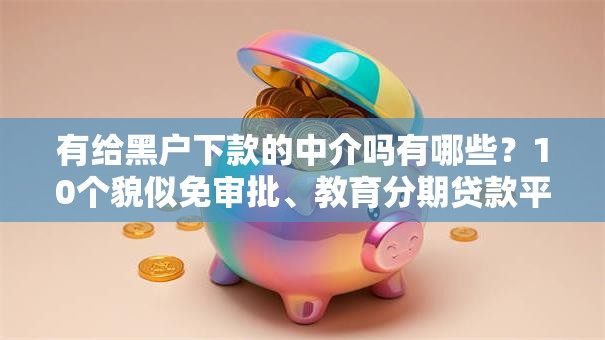 有给黑户下款的中介吗有哪些？10个貌似免审批、教育分期贷款平台合集
