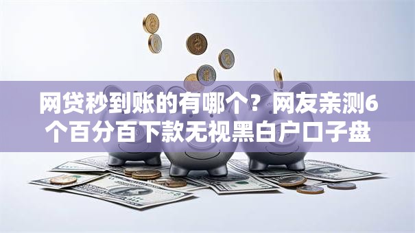 网贷秒到账的有哪个?网友亲测6个百分百下款无视黑白户口子盘点 网贷秒到账的有哪个?网友亲测6个百分百下款无视黑白户口子盘点