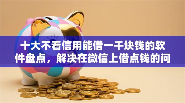 十大不看信用能借一千块钱的软件盘点，解决在微信上借点钱的问题