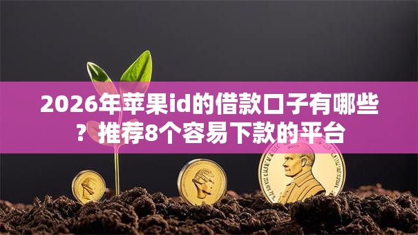 2026年苹果id的借款口子有哪些?推荐8个容易下款的平台 2026年苹果id的借款口子有哪些?推荐8个容易下款的平台