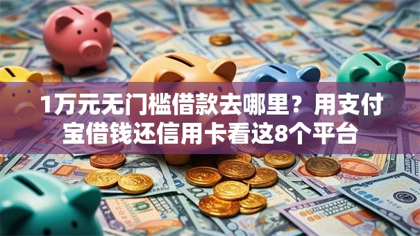 1万元无门槛借款去哪里？用支付宝借钱还信用卡看这8个平台