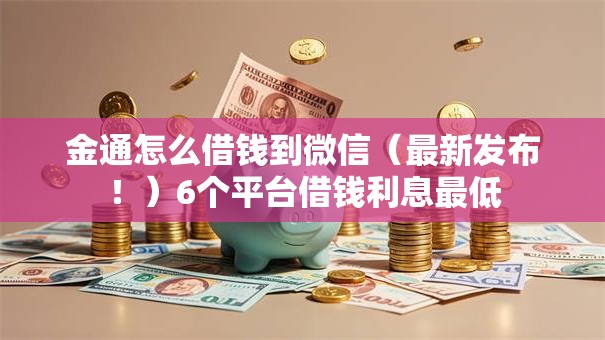 金通怎么借钱到微信(最新发布!)6个平台借钱利息最低 金通怎么借钱到微信(最新发布!)6个平台借钱利息最低