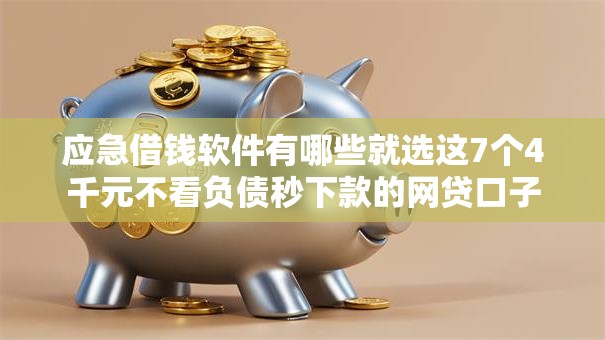 应急借钱软件有哪些就选这7个4千元不看负债秒下款的网贷口子