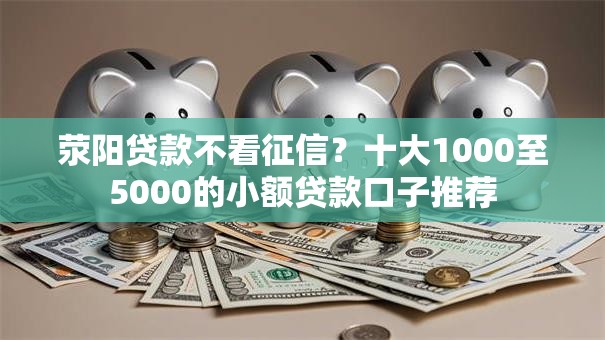 荥阳贷款不看征信?十大1000至5000的小额贷款口子推荐 荥阳贷款不看征信?十大1000至5000的小额贷款口子推荐
