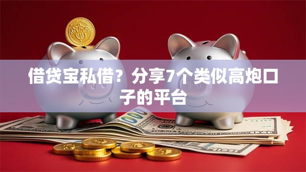 借贷宝私借?分享7个类似高炮口子的平台 借贷宝私借?分享7个类似高炮口子的平台