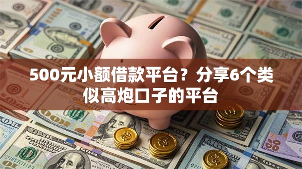 500元小额借款平台？分享6个类似高炮口子的平台