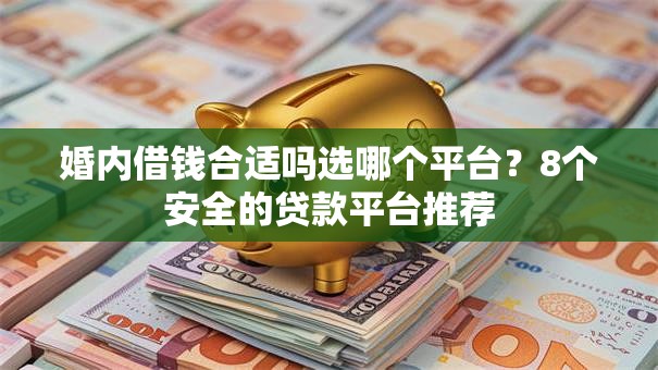 婚内借钱合适吗选哪个平台？8个安全的贷款平台推荐
