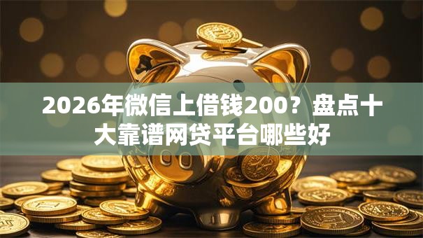 2026年微信上借钱200?盘点十大靠谱网贷平台哪些好 2026年微信上借钱200?盘点十大靠谱网贷平台哪些好