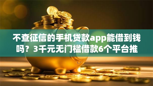 不查征信的手机贷款app能借到钱吗？3千元无门槛借款6个平台推荐
