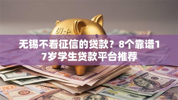 无锡不看征信的贷款？8个靠谱17岁学生贷款平台推荐