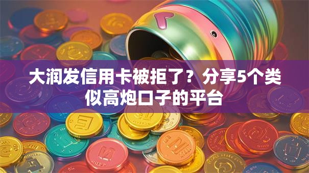 大润发信用卡被拒了？分享5个类似高炮口子的平台