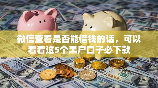 微信查看是否能借钱的话，可以看看这5个黑户口子必下款