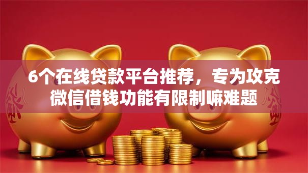 6个在线贷款平台推荐，专为攻克微信借钱功能有限制嘛难题