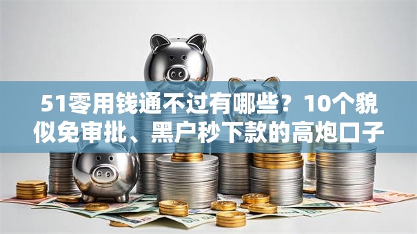 51零用钱通不过有哪些？10个貌似免审批、黑户秒下款的高炮口子合集