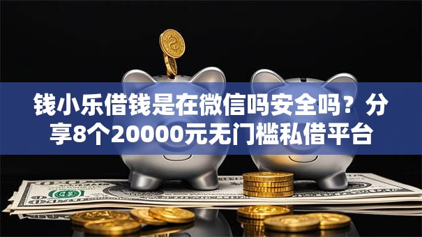钱小乐借钱是在微信吗安全吗？分享8个20000元无门槛私借平台