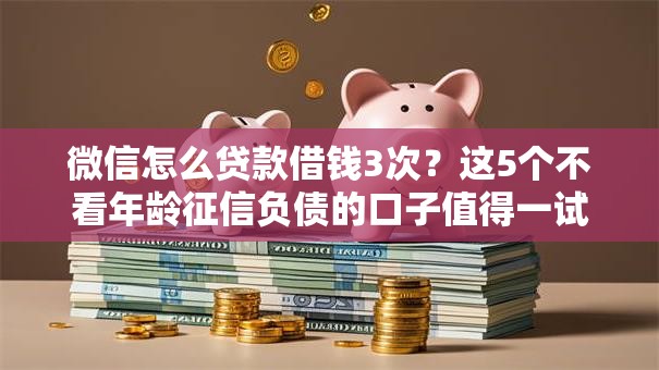 微信怎么贷款借钱3次？这5个不看年龄征信负债的口子值得一试
