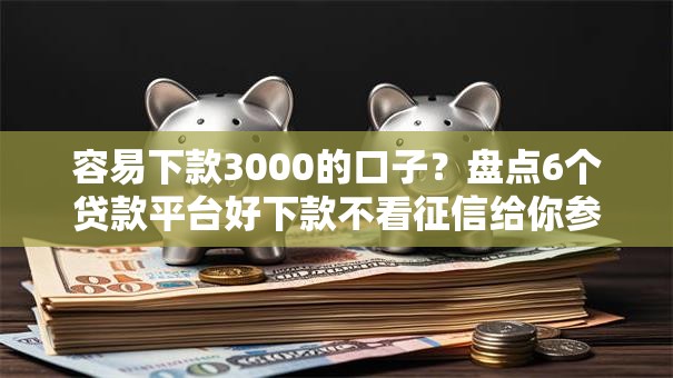 容易下款3000的口子？盘点6个贷款平台好下款不看征信给你参考