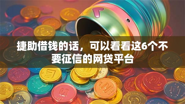 捷助借钱的话，可以看看这6个不要征信的网贷平台