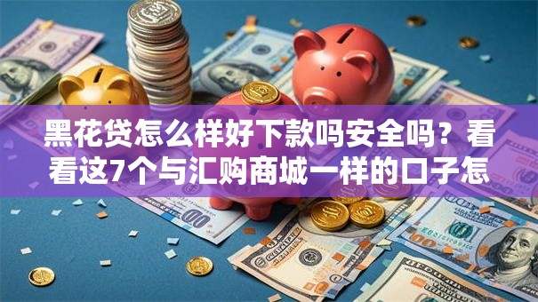 黑花贷怎么样好下款吗安全吗？看看这7个与汇购商城一样的口子怎么样