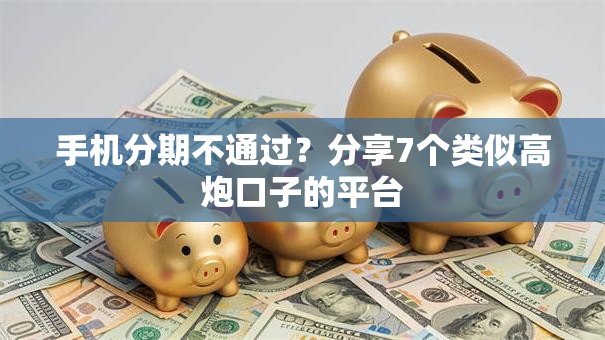 手机分期不通过？分享7个类似高炮口子的平台