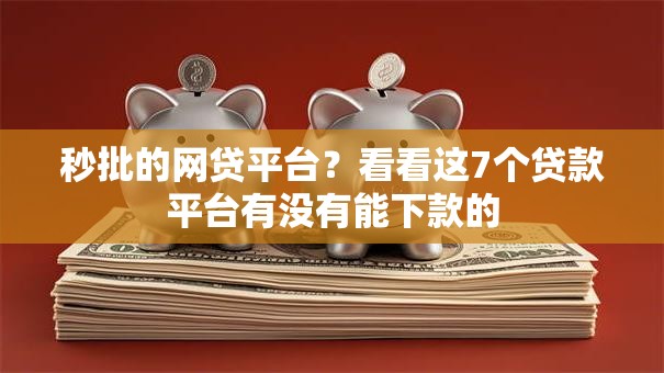 秒批的网贷平台？看看这7个贷款平台有没有能下款的