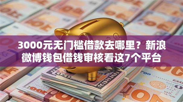 3000元无门槛借款去哪里？新浪微博钱包借钱审核看这7个平台