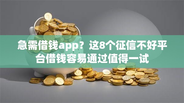 急需借钱app？这8个征信不好平台借钱容易通过值得一试