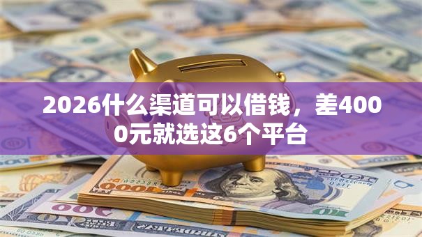 2026什么渠道可以借钱，差4000元就选这6个平台