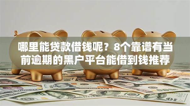 哪里能贷款借钱呢?8个靠谱有当前逾期的黑户平台能借到钱推荐 哪里能贷款借钱呢?8个靠谱有当前逾期的黑户平台能借到钱推荐