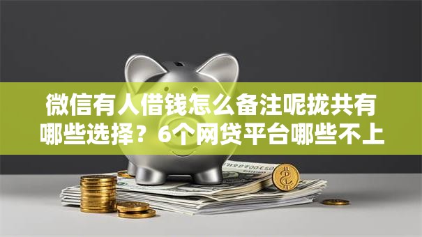 微信有人借钱怎么备注呢拢共有哪些选择？6个网贷平台哪些不上征信详解