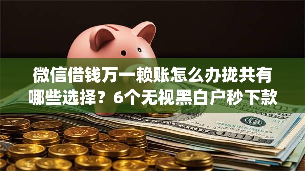 微信借钱万一赖账怎么办拢共有哪些选择？6个无视黑白户秒下款口子app详解