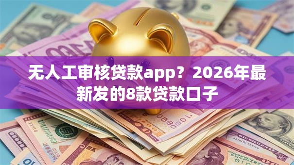 无人工审核贷款app？2026年最新发的8款贷款口子