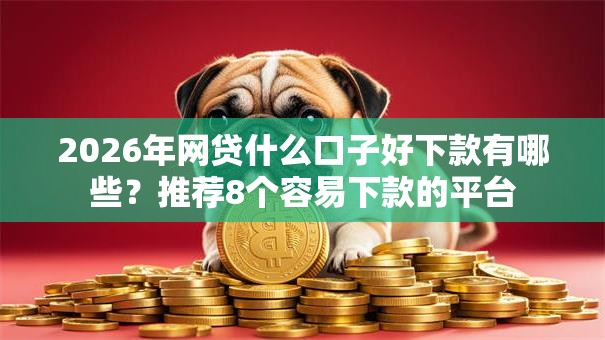 2026年网贷什么口子好下款有哪些?推荐8个容易下款的平台 2026年网贷什么口子好下款有哪些?推荐8个容易下款的平台