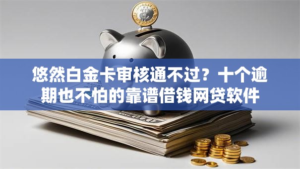 悠然白金卡审核通不过？十个逾期也不怕的靠谱借钱网贷软件