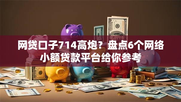 网贷口子714高炮?盘点6个网络小额贷款平台给你参考 网贷口子714高炮?盘点6个网络小额贷款平台给你参考