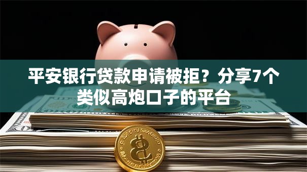 平安银行贷款申请被拒？分享7个类似高炮口子的平台