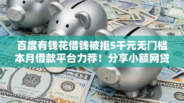百度有钱花借钱被拒5千元无门槛本月借款平台力荐！分享小额网贷口子5千元无门槛借款
