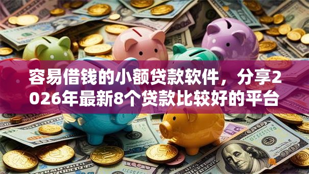容易借钱的小额贷款软件,分享2026年最新8个贷款比较好的平台 容易借钱的小额贷款软件,分享2026年最新8个贷款比较好的平台