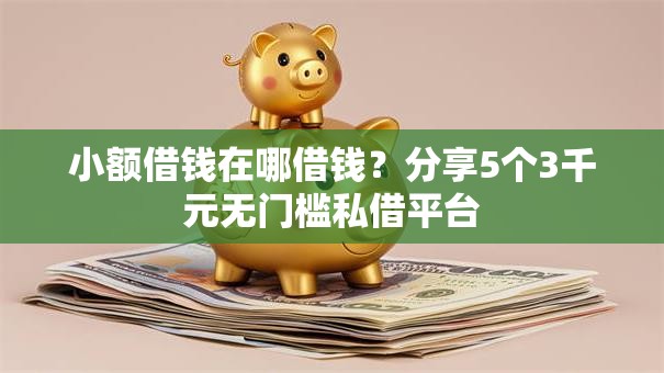 小额借钱在哪借钱？分享5个3千元无门槛私借平台