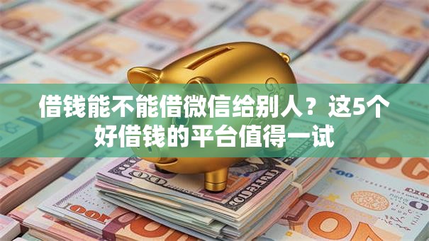 借钱能不能借微信给别人?这5个好借钱的平台值得一试 借钱能不能借微信给别人?这5个好借钱的平台值得一试