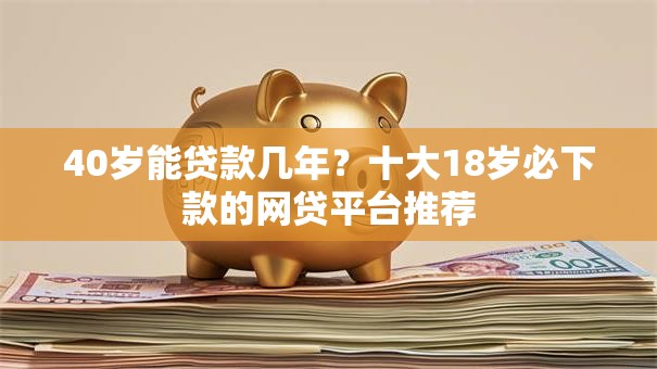 40岁能贷款几年？十大18岁必下款的网贷平台推荐