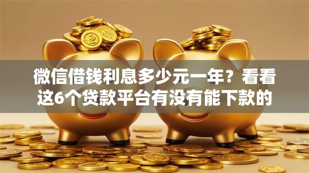 微信借钱利息多少元一年？看看这6个贷款平台有没有能下款的