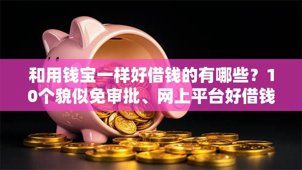 和用钱宝一样好借钱的有哪些?10个貌似免审批、网上平台好借钱合集 和用钱宝一样好借钱的有哪些?10个貌似免审批、网上平台好借钱合集